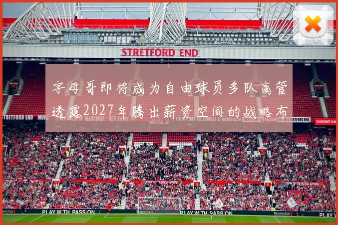 字母哥即将成为自由球员多队高管透露2027年腾出薪资空间的战略布局