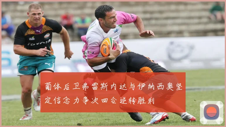 葡体后卫弗雷斯内达与伊纳西奥坚定信念力争次回合逆转胜利