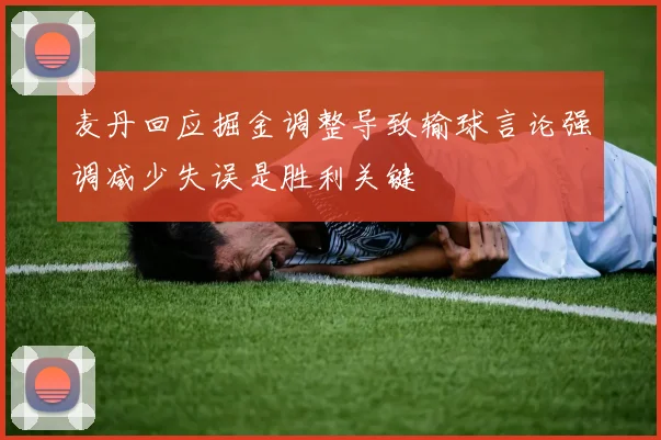 麦丹回应掘金调整导致输球言论强调减少失误是胜利关键