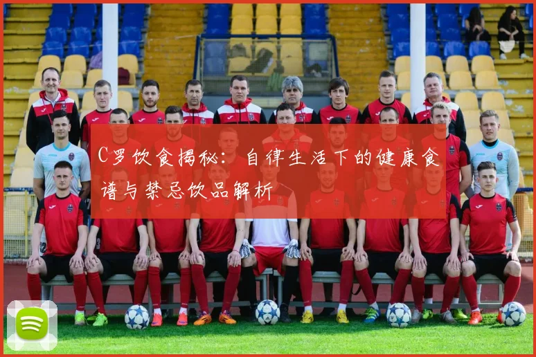 C罗饮食揭秘：自律生活下的健康食谱与禁忌饮品解析