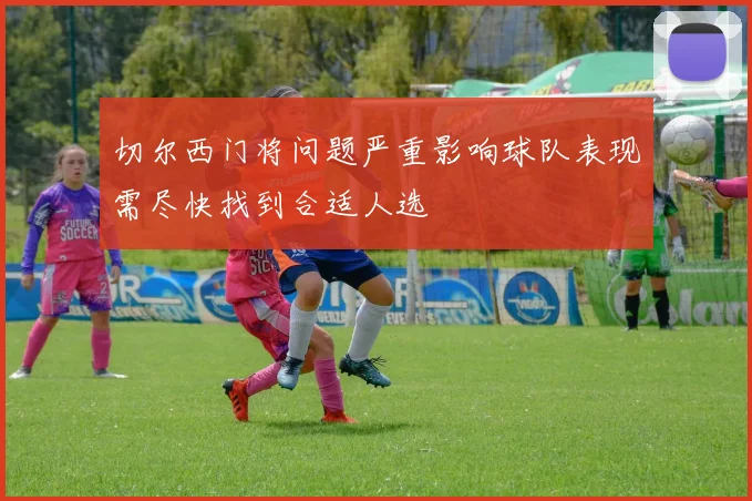 切尔西门将问题严重影响球队表现需尽快找到合适人选