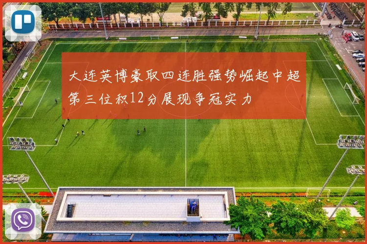 大连英博豪取四连胜强势崛起中超第三位积12分展现争冠实力