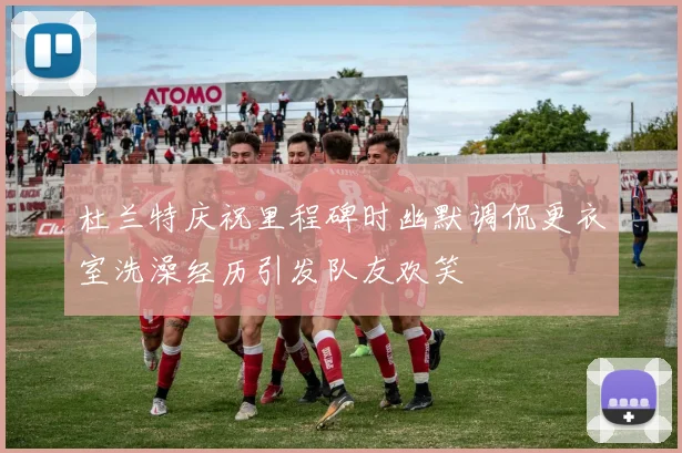 杜兰特庆祝里程碑时幽默调侃更衣室洗澡经历引发队友欢笑