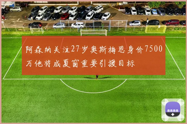 阿森纳关注27岁奥斯梅恩身价7500万他将成夏窗重要引援目标