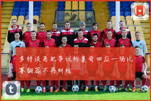 多特谈恶犯争议约基奇回应一场比赛翻篇不再纠结