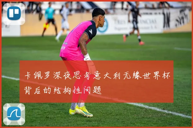 卡佩罗深夜思考意大利无缘世界杯背后的结构性问题