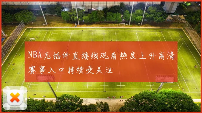 NBA无插件直播线观看热度上升高清赛事入口持续受关注