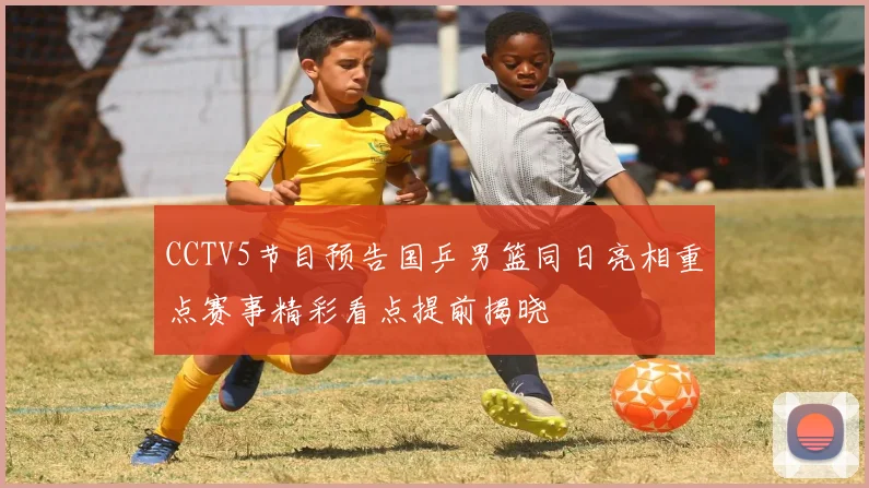 CCTV5节目预告国乒男篮同日亮相重点赛事精彩看点提前揭晓