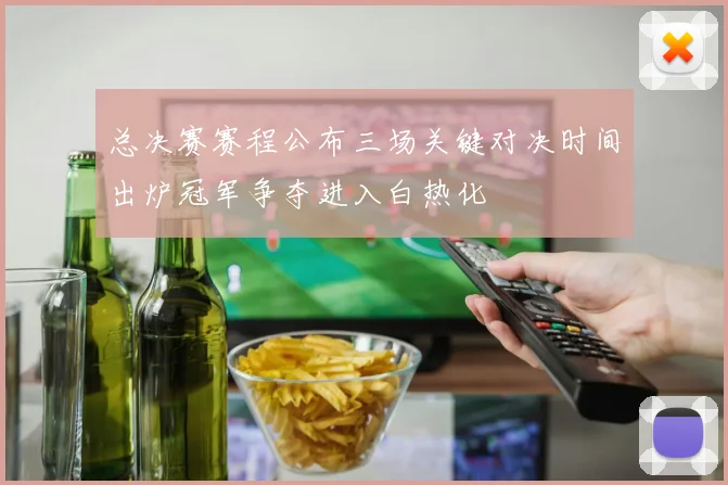 总决赛赛程公布三场关键对决时间出炉冠军争夺进入白热化