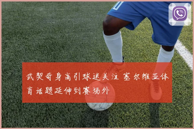 武契奇身高引球迷关注 塞尔维亚体育话题延伸到赛场外