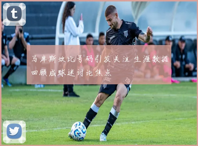马库斯坎比号码引发关注 生涯数据回顾成球迷讨论焦点