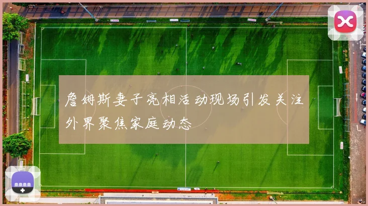 詹姆斯妻子亮相活动现场引发关注外界聚焦家庭动态