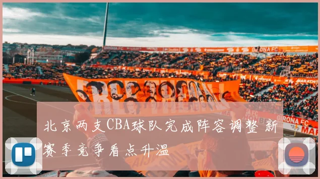 北京两支CBA球队完成阵容调整 新赛季竞争看点升温