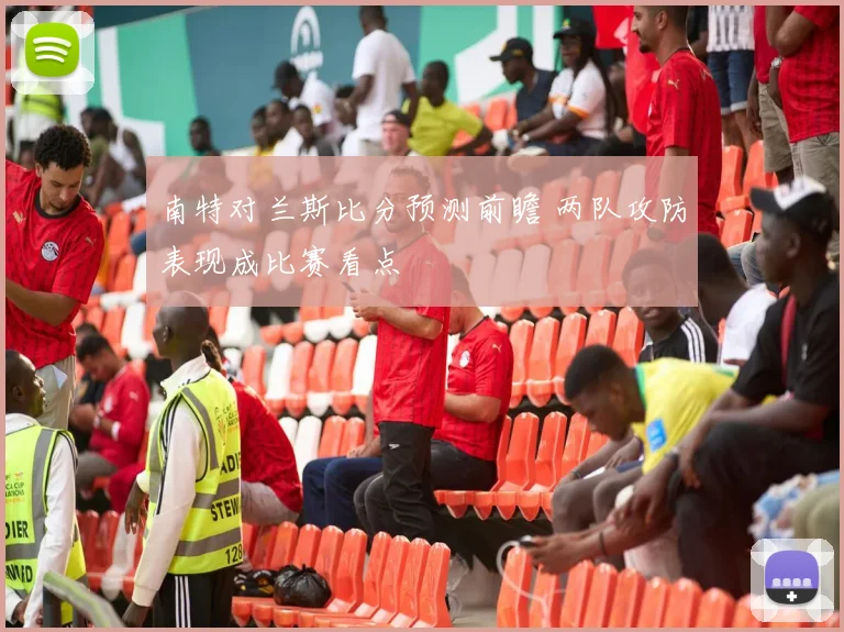 南特对兰斯比分预测前瞻 两队攻防表现成比赛看点