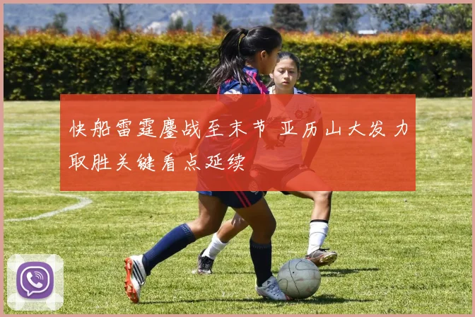 快船雷霆鏖战至末节 亚历山大发力取胜关键看点延续